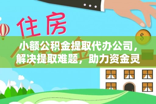 永善小额公积金提取代办公司，解决提取难题，助力资金灵活使用