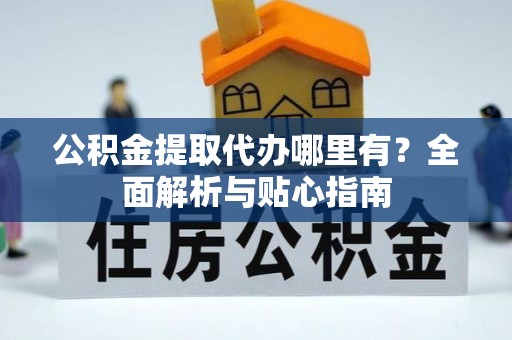 永善公积金提取代办哪里有？全面解析与贴心指南