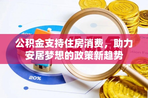 永善公积金支持住房消费，助力安居梦想的政策新趋势