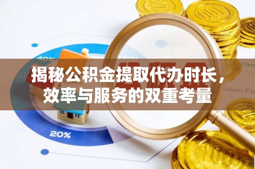 永善揭秘公积金提取代办时长，效率与服务的双重考量