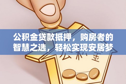 永善公积金贷款抵押，购房者的智慧之选，轻松实现安居梦想