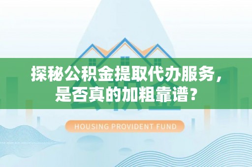 永善探秘公积金提取代办服务，是否真的加粗靠谱？