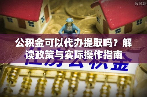 永善公积金可以代办提取吗？解读政策与实际操作指南