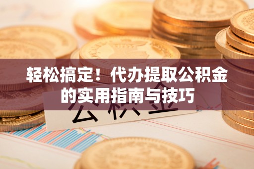 永善轻松搞定！代办提取公积金的实用指南与技巧