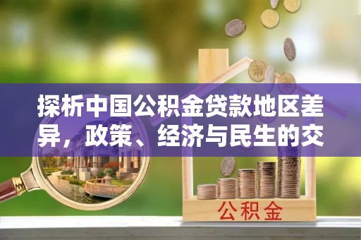 永善探析中国公积金贷款地区差异，政策、经济与民生的交织影响