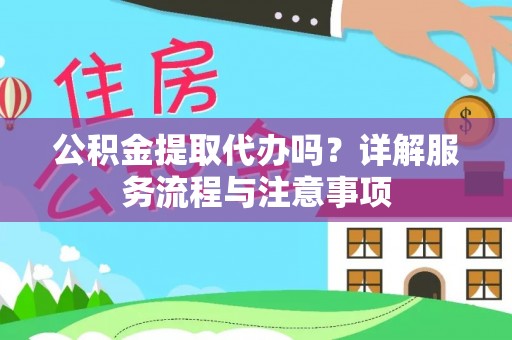永善公积金提取代办吗？详解服务流程与注意事项