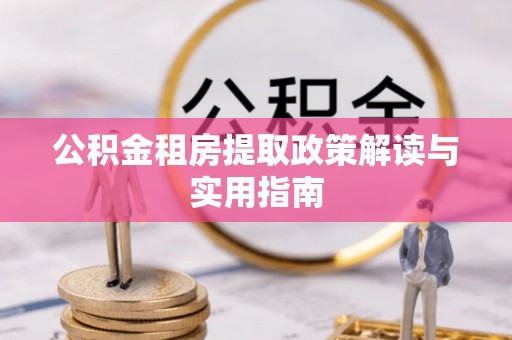 永善公积金租房提取政策解读与实用指南
