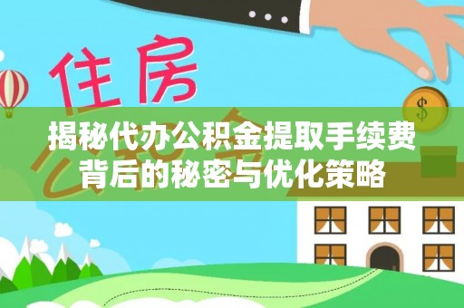 永善揭秘代办公积金提取手续费背后的秘密与优化策略