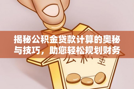 永善揭秘公积金贷款计算的奥秘与技巧，助您轻松规划财务未来