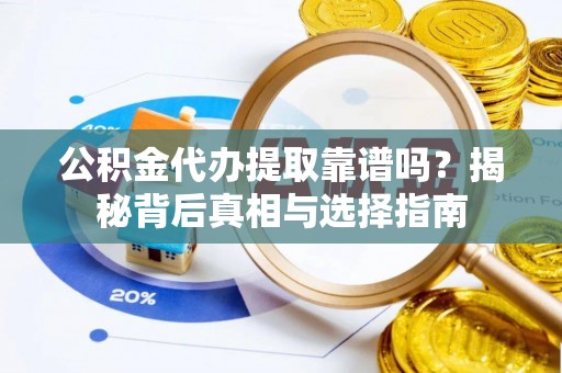 永善公积金代办提取靠谱吗？揭秘背后真相与选择指南