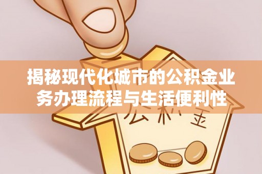 永善揭秘现代化城市的公积金业务办理流程与生活便利性
