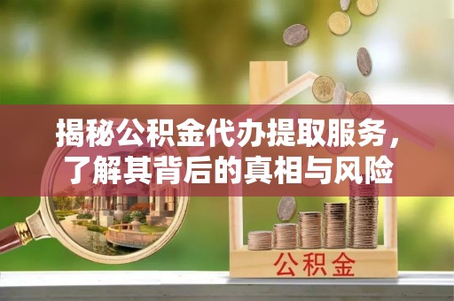 永善揭秘公积金代办提取服务，了解其背后的真相与风险