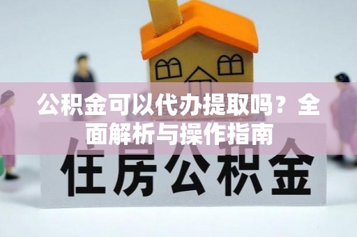 永善公积金可以代办提取吗？全面解析与操作指南