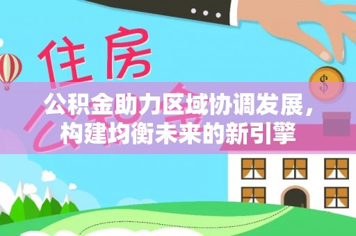 永善公积金助力区域协调发展，构建均衡未来的新引擎