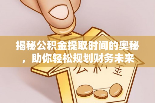 永善揭秘公积金提取时间的奥秘，助你轻松规划财务未来