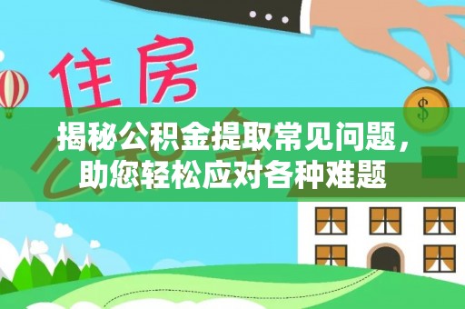 永善揭秘公积金提取常见问题，助您轻松应对各种难题