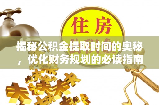 永善揭秘公积金提取时间的奥秘，优化财务规划的必读指南