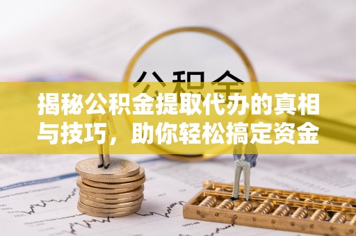 永善揭秘公积金提取代办的真相与技巧，助你轻松搞定资金流动问题