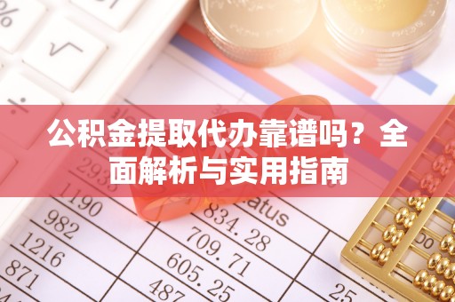 永善公积金提取代办靠谱吗？全面解析与实用指南