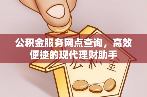 永善公积金服务网点查询，高效便捷的现代理财助手