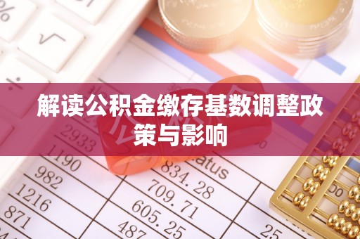 永善解读公积金缴存基数调整政策与影响