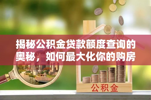 永善揭秘公积金贷款额度查询的奥秘，如何最大化你的购房资金