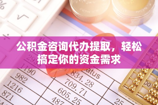 永善公积金咨询代办提取，轻松搞定你的资金需求