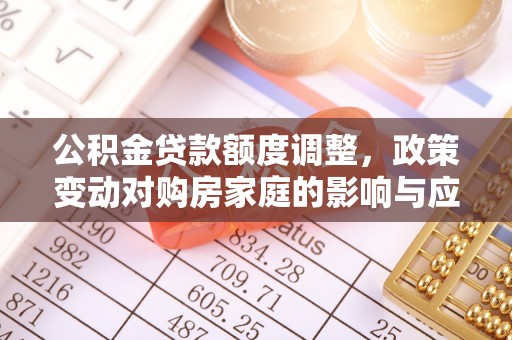 永善公积金贷款额度调整，政策变动对购房家庭的影响与应对策略