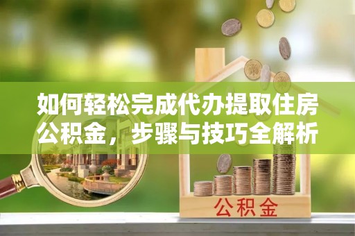 永善如何轻松完成代办提取住房公积金，步骤与技巧全解析