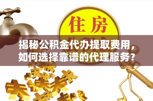 永善揭秘公积金代办提取费用，如何选择靠谱的代理服务？