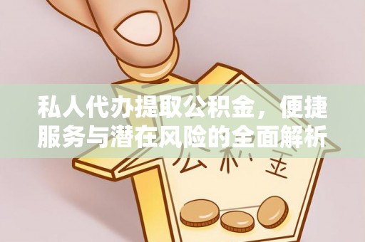 永善私人代办提取公积金，便捷服务与潜在风险的全面解析