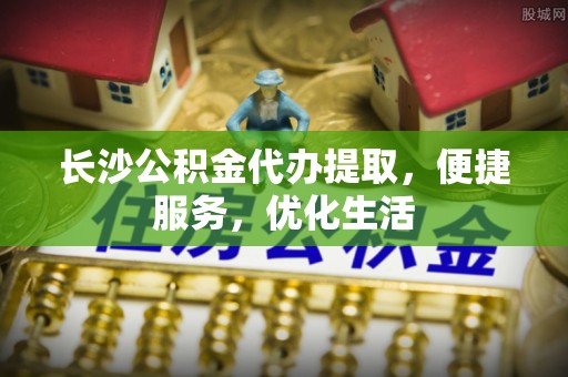 永善长沙公积金代办提取，便捷服务，优化生活