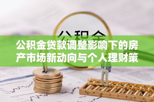 永善公积金贷款调整影响下的房产市场新动向与个人理财策略