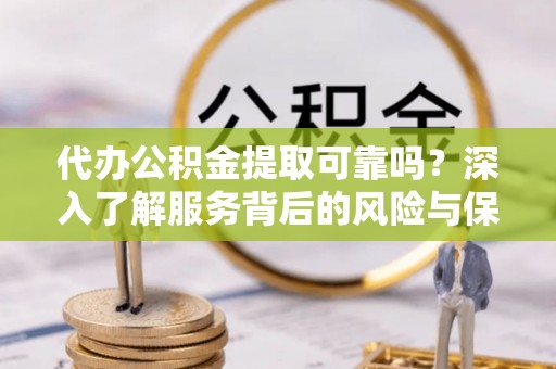 永善代办公积金提取可靠吗？深入了解服务背后的风险与保障