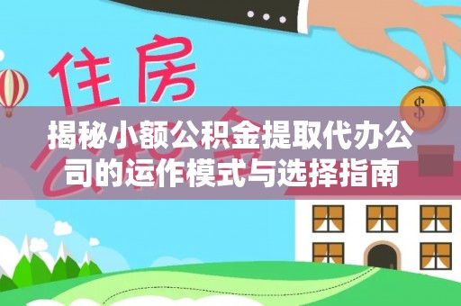 永善揭秘小额公积金提取代办公司的运作模式与选择指南