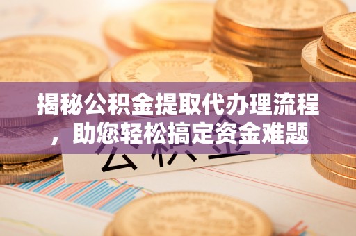 永善揭秘公积金提取代办理流程，助您轻松搞定资金难题