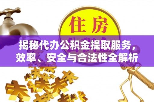 永善揭秘代办公积金提取服务，效率、安全与合法性全解析