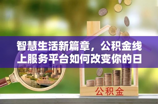 永善智慧生活新篇章，公积金线上服务平台如何改变你的日常