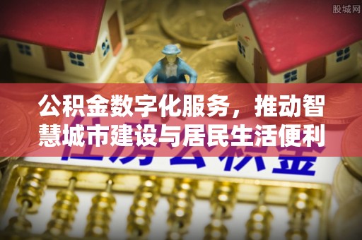 永善公积金数字化服务，推动智慧城市建设与居民生活便利化