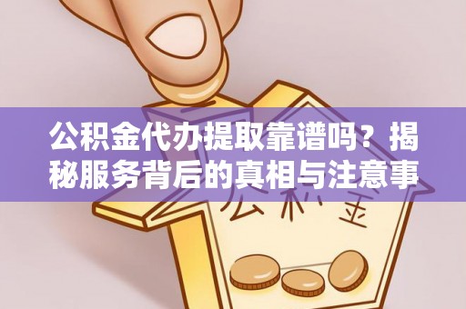 永善公积金代办提取靠谱吗？揭秘服务背后的真相与注意事项