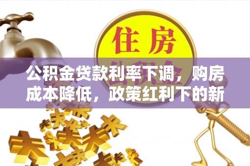 永善公积金贷款利率下调，购房成本降低，政策红利下的新机遇