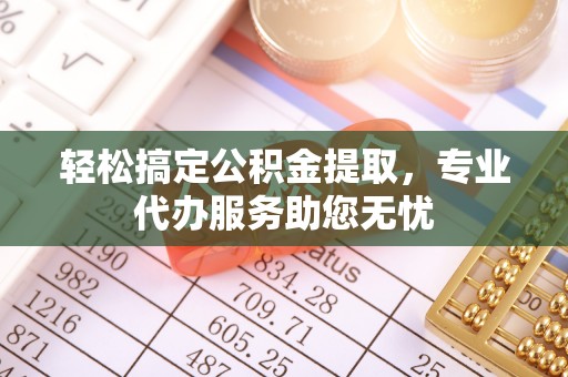 永善轻松搞定公积金提取，专业代办服务助您无忧