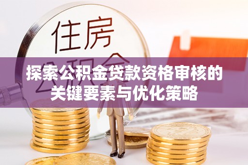 永善探索公积金贷款资格审核的关键要素与优化策略