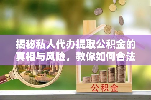 永善揭秘私人代办提取公积金的真相与风险，教你如何合法高效操作