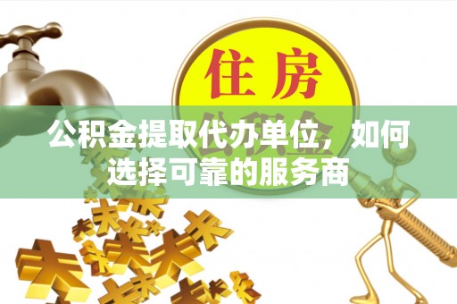 永善公积金提取代办单位，如何选择可靠的服务商