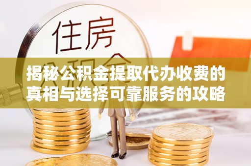 永善揭秘公积金提取代办收费的真相与选择可靠服务的攻略