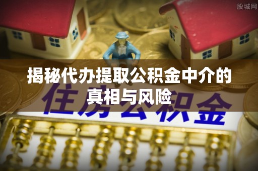 永善揭秘代办提取公积金中介的真相与风险