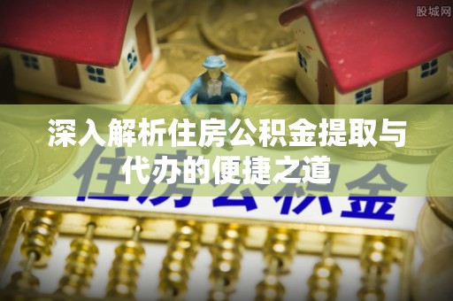 永善深入解析住房公积金提取与代办的便捷之道
