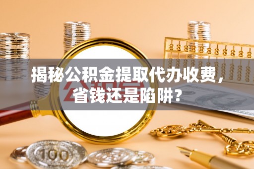 永善揭秘公积金提取代办收费，省钱还是陷阱？