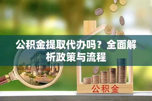 永善公积金提取代办吗？全面解析政策与流程